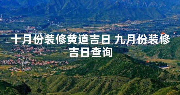 十月份装修黄道吉日 九月份装修吉日查询